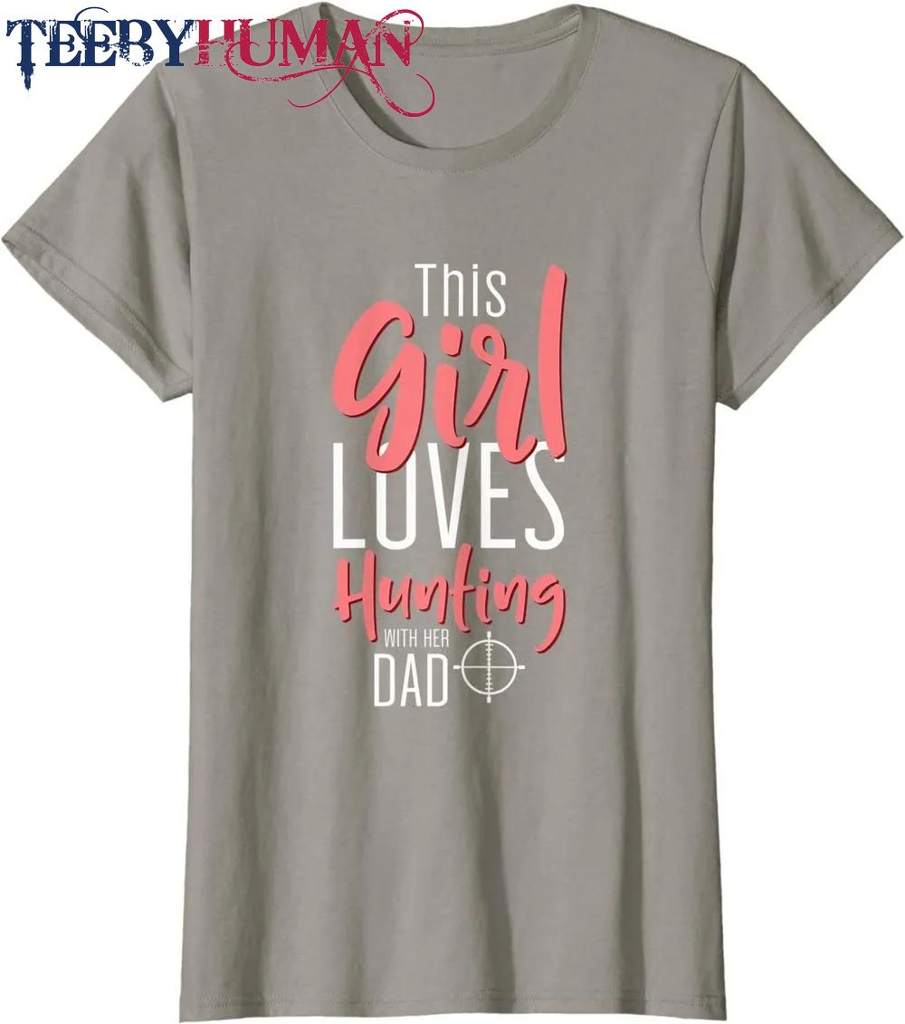 Female Hunter Design This Girl Loves Hunting With Her Dad Classic T Shirt Unisex Hoodie Sweatshirt 1661508307659