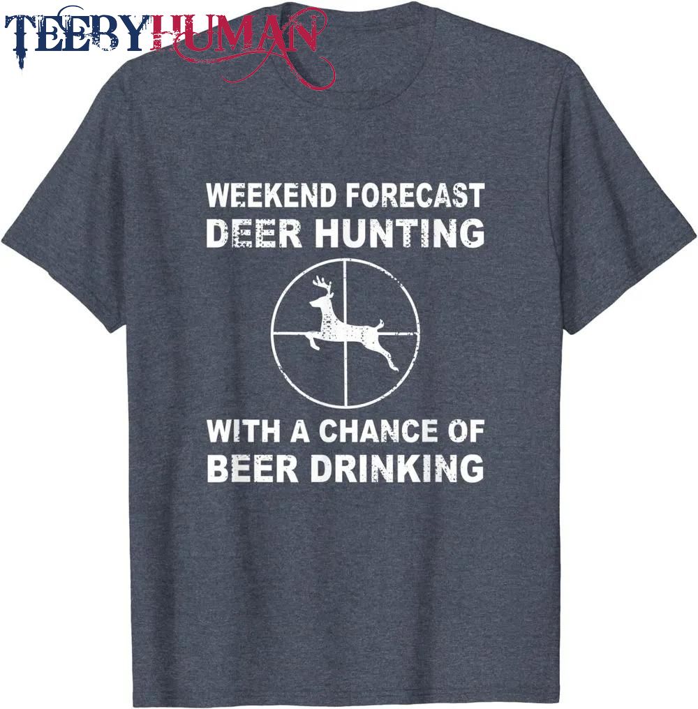 Weekend Forecast Deer Hunting With A Chance Of Beer Drinking Classic T Shirt Unisex Hoodie Sweatshirt 1661511274612